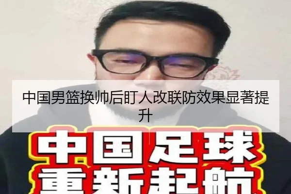 中国男篮换帅后盯人改联防效果显著提升
